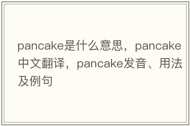 pancake是什么意思，pancake中文翻譯，pancake發(fā)音、用法及例句