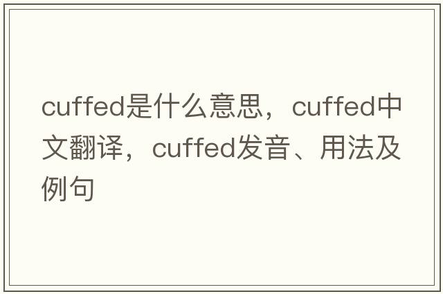 cuffed是什么意思，cuffed中文翻譯，cuffed發(fā)音、用法及例句