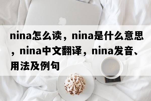 nina怎么讀，nina是什么意思，nina中文翻譯，nina發(fā)音、用法及例句