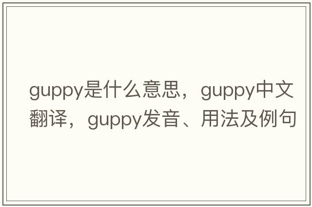 guppy是什么意思，guppy中文翻譯，guppy發(fā)音、用法及例句