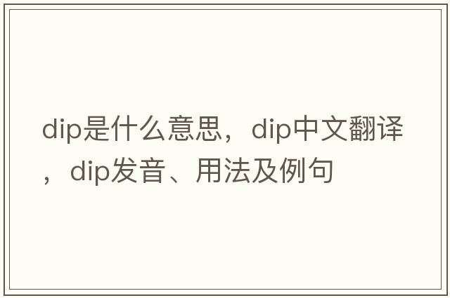dip是什么意思，dip中文翻譯，dip發(fā)音、用法及例句
