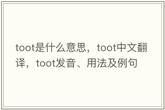toot是什么意思，toot中文翻譯，toot發(fā)音、用法及例句
