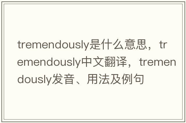 tremendously是什么意思，tremendously中文翻譯，tremendously發(fā)音、用法及例句