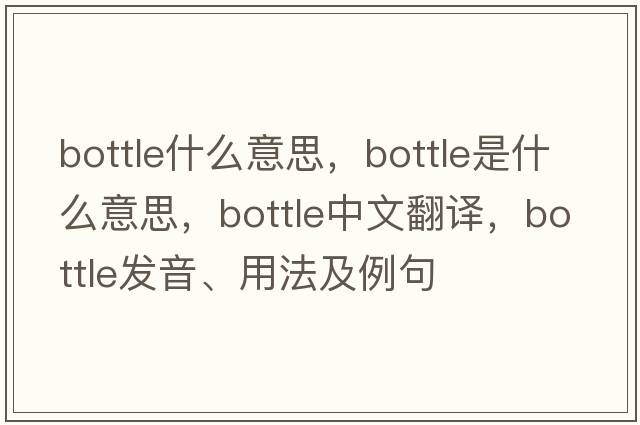 bottle什么意思，bottle是什么意思，bottle中文翻譯，bottle發(fā)音、用法及例句