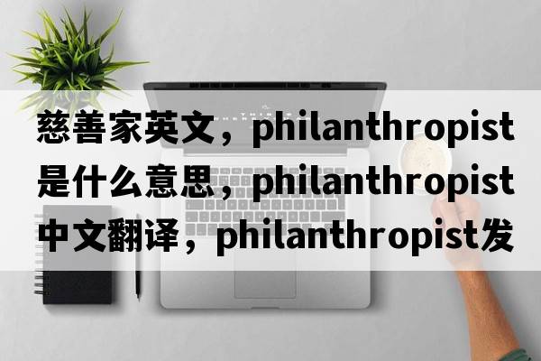 慈善家英文，philanthropist是什么意思，philanthropist中文翻譯，philanthropist發(fā)音、用法及例句