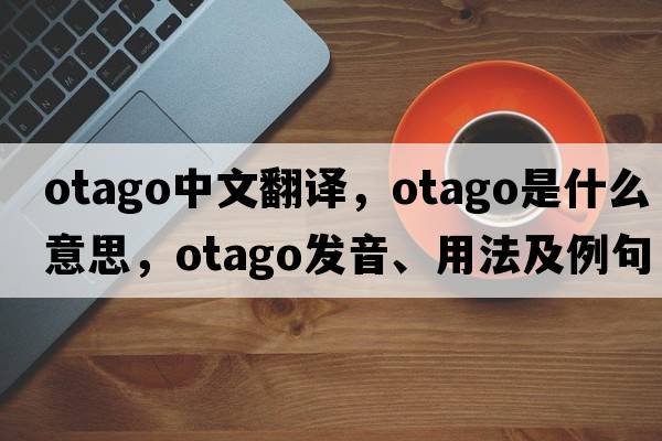 Otago中文翻譯，Otago是什么意思，Otago發(fā)音、用法及例句
