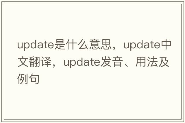 update是什么意思，update中文翻譯，update發(fā)音、用法及例句
