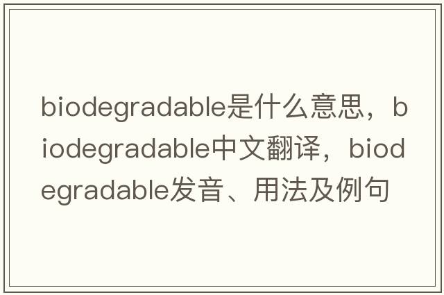 biodegradable是什么意思，biodegradable中文翻譯，biodegradable發(fā)音、用法及例句