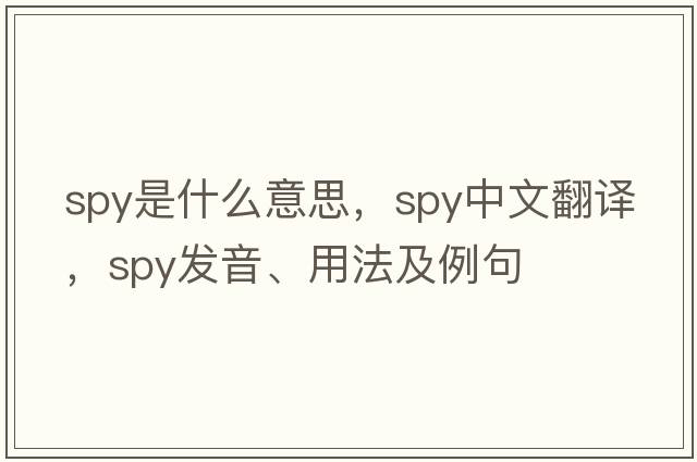 spy是什么意思，spy中文翻譯，spy發(fā)音、用法及例句