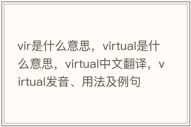 vir是什么意思，virtual是什么意思，virtual中文翻譯，virtual發(fā)音、用法及例句