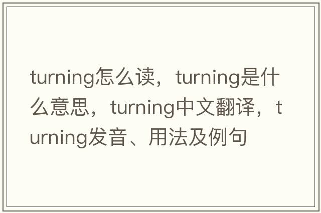 turning怎么讀，turning是什么意思，turning中文翻譯，turning發(fā)音、用法及例句