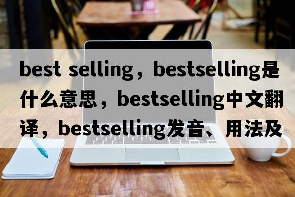 best selling，bestselling是什么意思，bestselling中文翻譯，bestselling發(fā)音、用法及例句