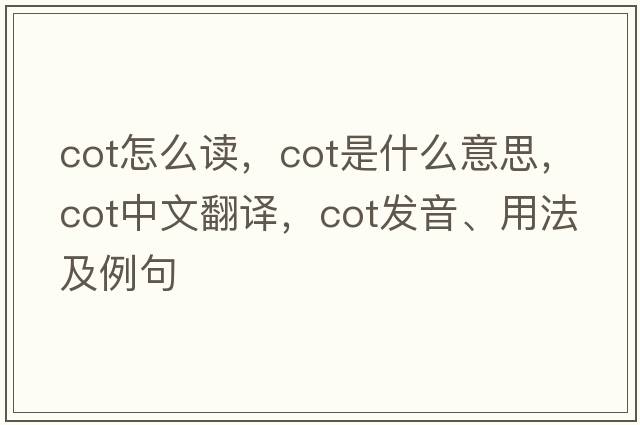 cot怎么讀，cot是什么意思，cot中文翻譯，cot發(fā)音、用法及例句
