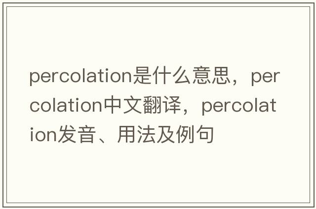 percolation是什么意思，percolation中文翻譯，percolation發(fā)音、用法及例句