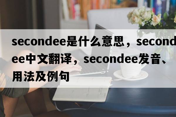secondee是什么意思，secondee中文翻譯，secondee發(fā)音、用法及例句