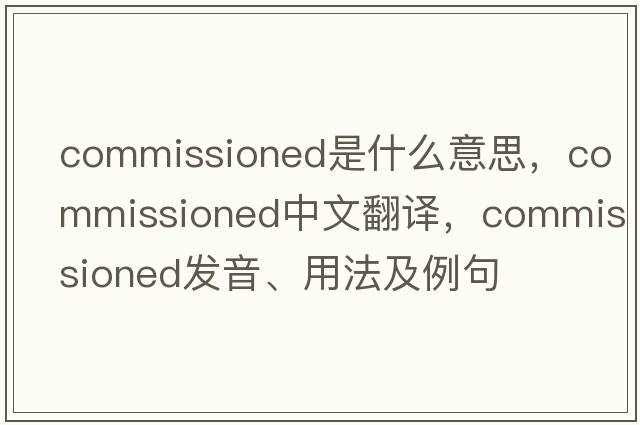 commissioned是什么意思，commissioned中文翻譯，commissioned發(fā)音、用法及例句