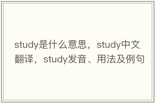 study是什么意思，study中文翻譯，study發(fā)音、用法及例句