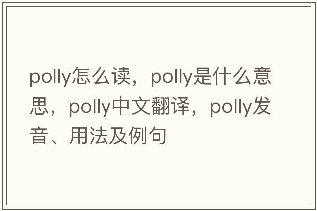 polly怎么讀，polly是什么意思，polly中文翻譯，polly發(fā)音、用法及例句