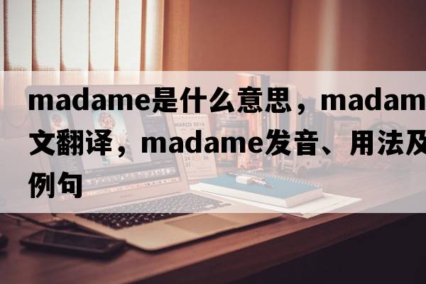 madame是什么意思，madame中文翻譯，madame發(fā)音、用法及例句