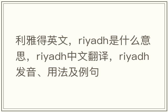 利雅得英文，riyadh是什么意思，riyadh中文翻譯，riyadh發(fā)音、用法及例句