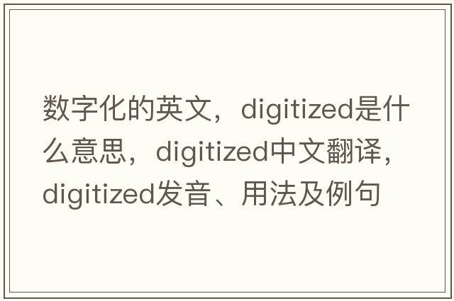 數(shù)字化的英文，digitized是什么意思，digitized中文翻譯，digitized發(fā)音、用法及例句