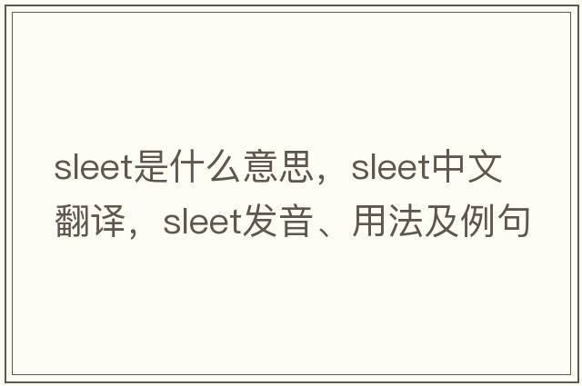 sleet是什么意思，sleet中文翻譯，sleet發(fā)音、用法及例句