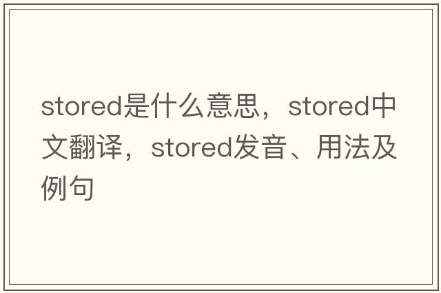 stored是什么意思，stored中文翻譯，stored發(fā)音、用法及例句