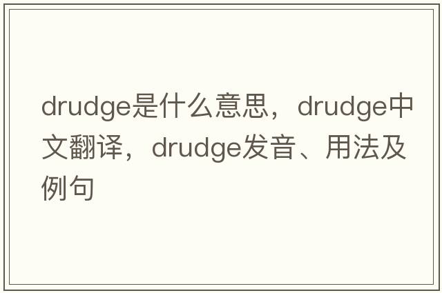 drudge是什么意思，drudge中文翻譯，drudge發(fā)音、用法及例句