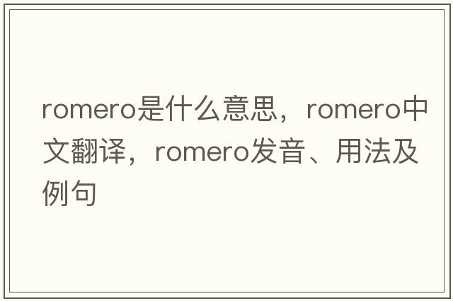 Romero是什么意思，Romero中文翻譯，Romero發(fā)音、用法及例句