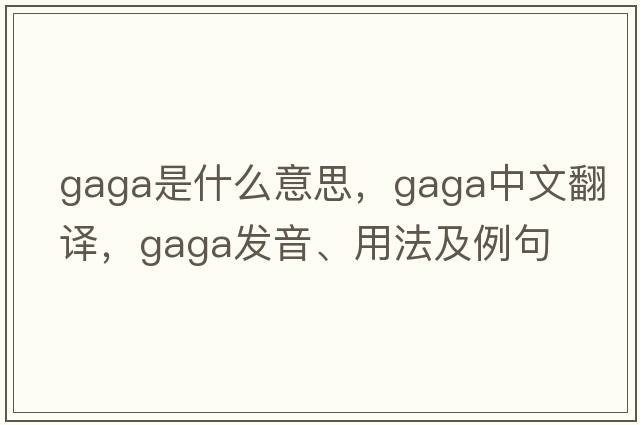 gaga是什么意思，gaga中文翻譯，gaga發(fā)音、用法及例句
