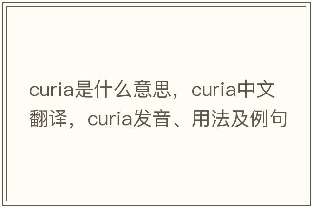 curia是什么意思，curia中文翻譯，curia發(fā)音、用法及例句