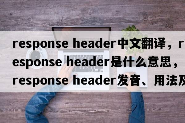 response header中文翻譯，response header是什么意思，response header發(fā)音、用法及例句