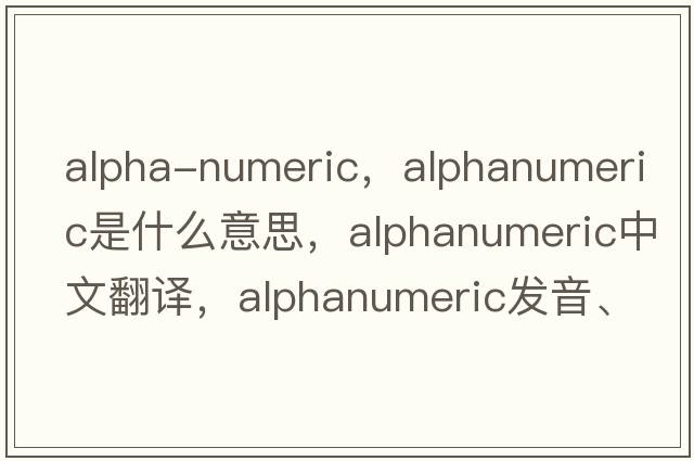alpha-numeric，alphanumeric是什么意思，alphanumeric中文翻譯，alphanumeric發(fā)音、用法及例句