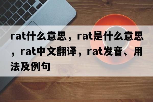 rat什么意思，rat是什么意思，rat中文翻譯，rat發(fā)音、用法及例句