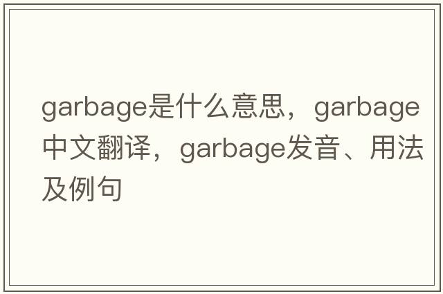 garbage是什么意思，garbage中文翻譯，garbage發(fā)音、用法及例句