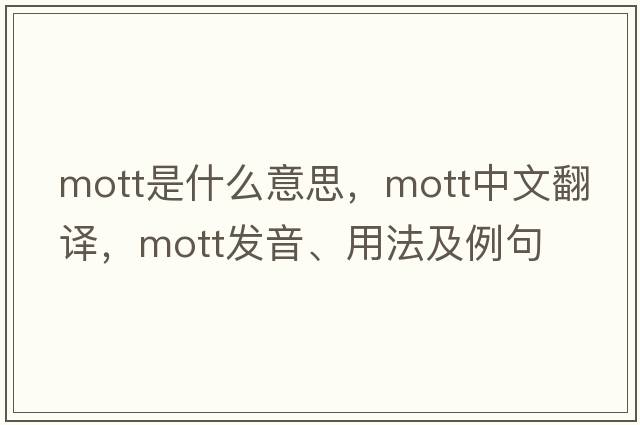 Mott是什么意思，Mott中文翻譯，Mott發(fā)音、用法及例句