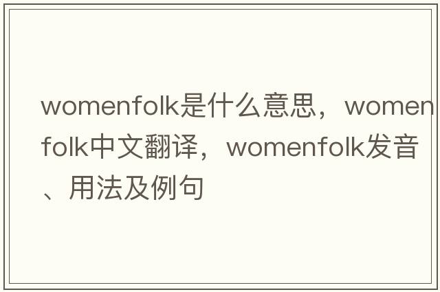 womenfolk是什么意思，womenfolk中文翻譯，womenfolk發(fā)音、用法及例句