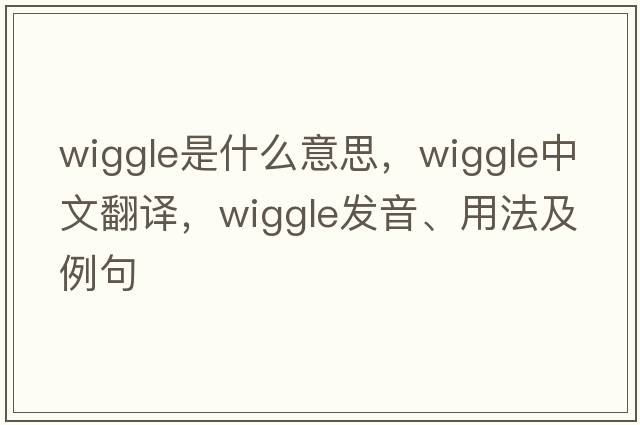 wiggle是什么意思，wiggle中文翻譯，wiggle發(fā)音、用法及例句
