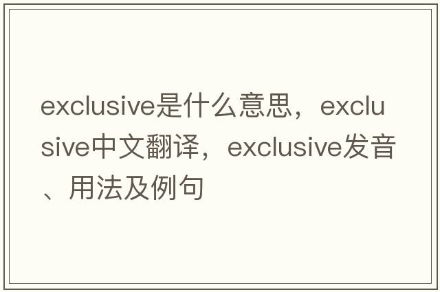 exclusive是什么意思，exclusive中文翻譯，exclusive發(fā)音、用法及例句
