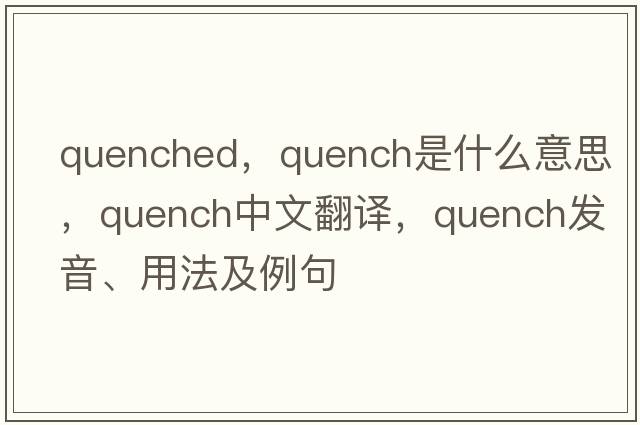 quenched，quench是什么意思，quench中文翻譯，quench發(fā)音、用法及例句