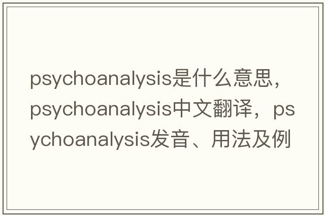 psychoanalysis是什么意思，psychoanalysis中文翻譯，psychoanalysis發(fā)音、用法及例句