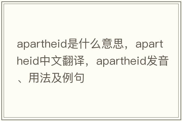 apartheid是什么意思，apartheid中文翻譯，apartheid發(fā)音、用法及例句