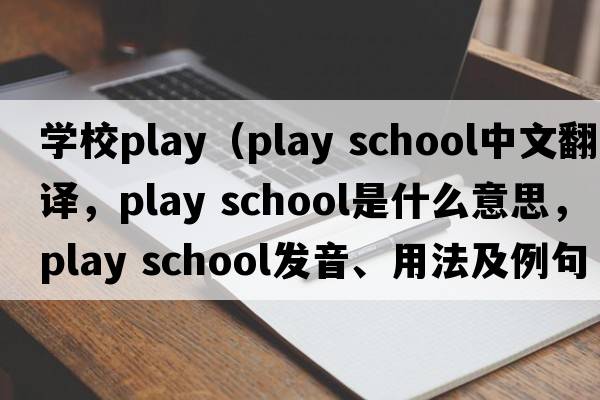 學(xué)校play（play school中文翻譯，play school是什么意思，play school發(fā)音、用法及例句）