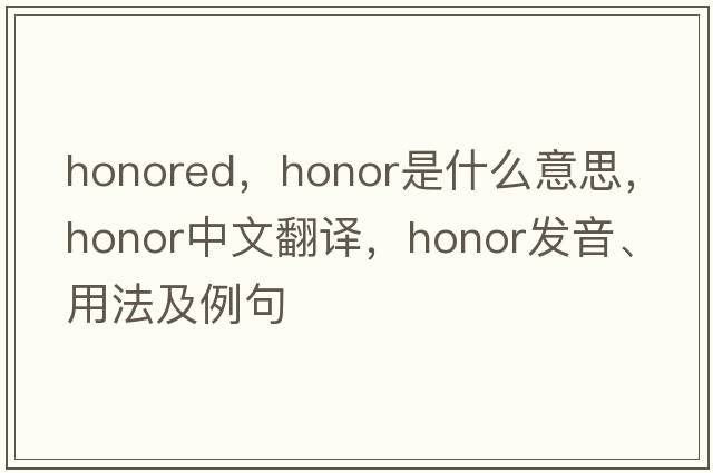 honored，honor是什么意思，honor中文翻譯，honor發(fā)音、用法及例句