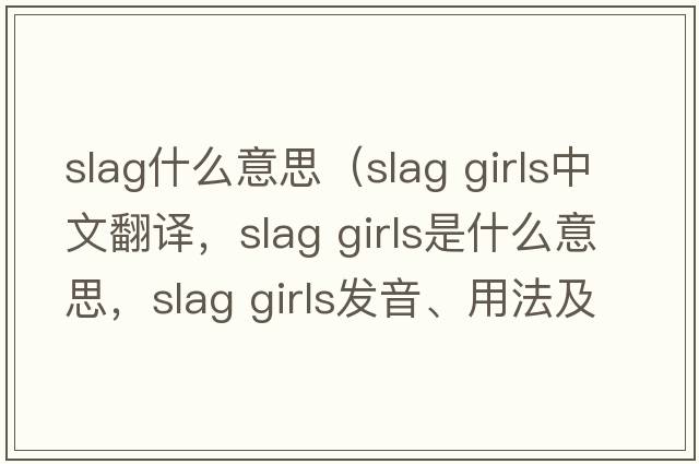 slag什么意思（slag girls中文翻譯，slag girls是什么意思，slag girls發(fā)音、用法及例句）