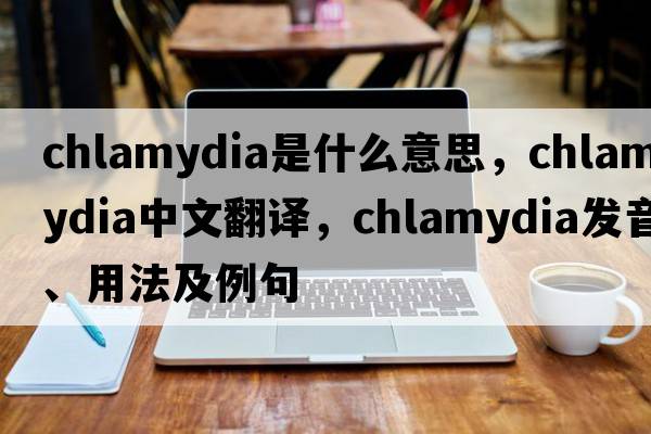 chlamydia是什么意思，chlamydia中文翻譯，chlamydia發(fā)音、用法及例句