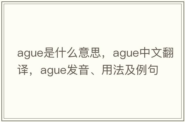 ague是什么意思，ague中文翻譯，ague發(fā)音、用法及例句