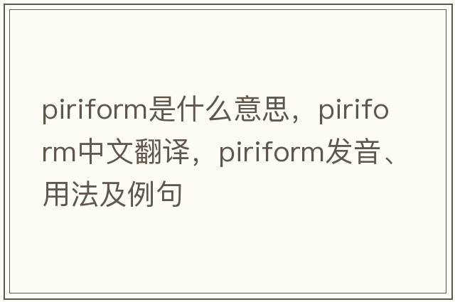 piriform是什么意思，piriform中文翻譯，piriform發(fā)音、用法及例句