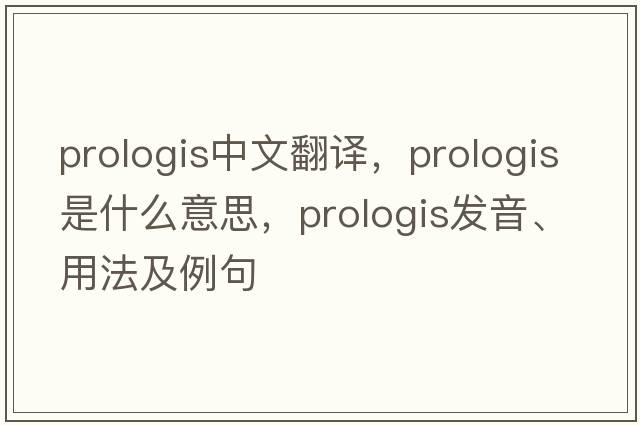 prologis中文翻譯，prologis是什么意思，prologis發(fā)音、用法及例句