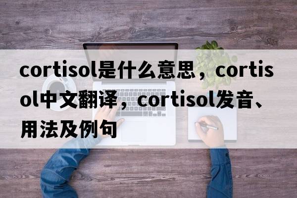 cortisol是什么意思，cortisol中文翻譯，cortisol發(fā)音、用法及例句